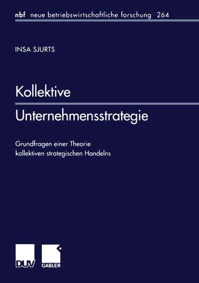 Kollektive Unternehmensstrategie: Grundfragen Einer Theorie kollektiven Strategischen Handelns (neue betriebswirtschaftliche forschung (nbf)) (German ... forschung (nbf), 264, Band 264)