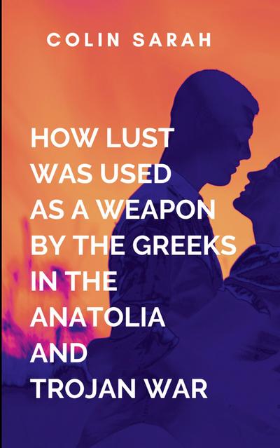 Sarah, C: How Lust Was Used As A Weapon By The Greeks In The