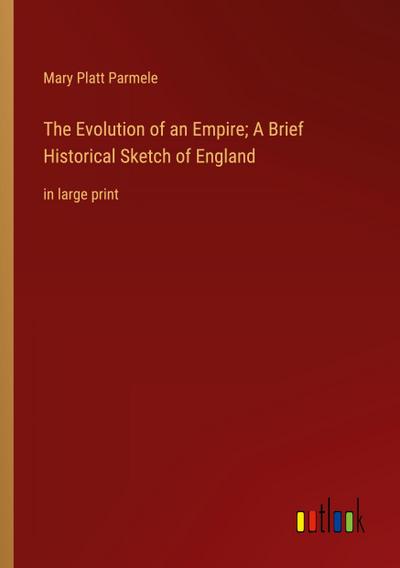 The Evolution of an Empire; A Brief Historical Sketch of England