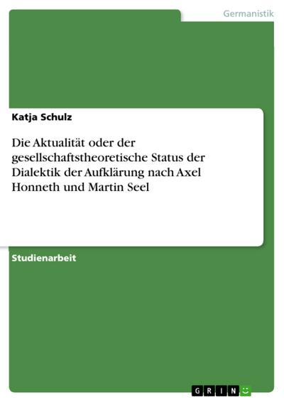 Die Aktualität oder der gesellschaftstheoretische Status der Dialektik der Aufklärung nach Axel Honneth und Martin Seel