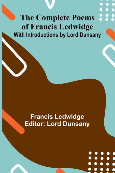 The Complete Poems Of Francis Ledwidge; With Introductions By Lord Dunsany