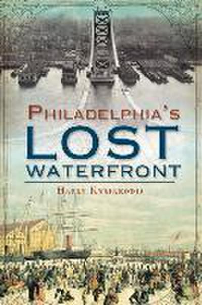A History of Philadelphia’s Lost Waterfront