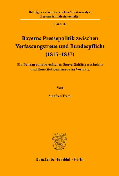 Bayerns Pressepolitik zwischen Verfassungstreue und Bundespflicht (1815 - 1837).