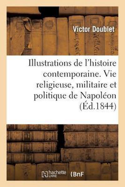 Illustrations de l’Histoire Contemporaine. Vie Religieuse, Militaire Et Politique de Napoléon