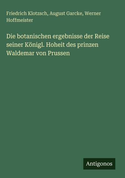 Die botanischen ergebnisse der Reise seiner Königl. Hoheit des prinzen Waldemar von Prussen