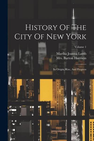 History Of The City Of New York: Its Origin, Rise, And Progress; Volume 1