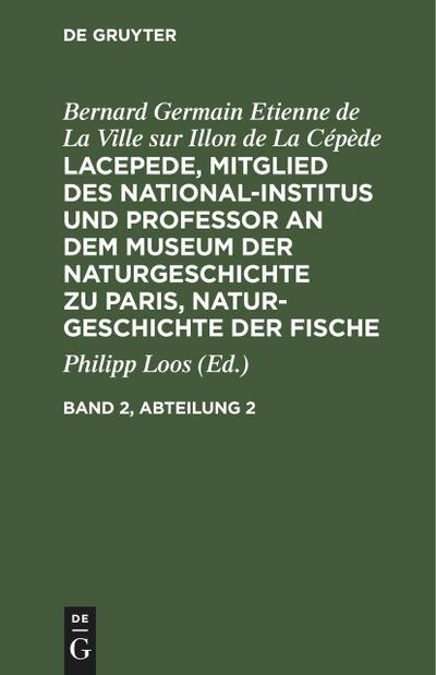 Bernard Germain Etienne de La Ville sur Illon de La Cépède: Lacepede, Mitglied des National-Institus und Professor an dem Museum der Naturgeschichte zu Paris, Naturgeschichte der Fische. Band 2, Abteilung 2