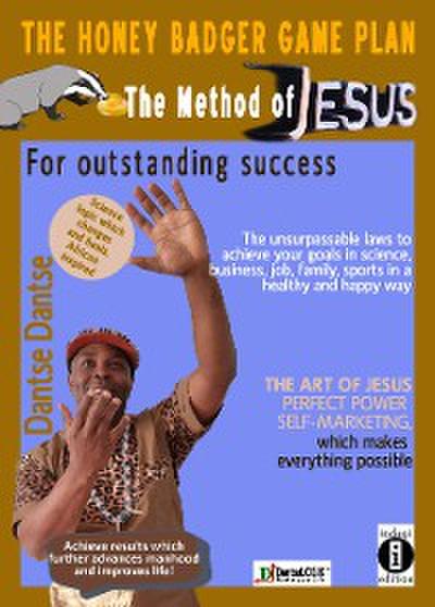 The Honey Badger Game Plan – The Jesus Method For outstanding success The unsurpassable laws to achieve your goals in science, business, job, family, sports in a healthy and happy way THE ART OF JESUS PERFECT POWER SELF-MARKETING which makes everything possible