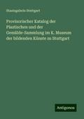 Provisorischer Katalog der Plastischen und der Gemälde-Sammlung im K. Museum der bildenden Künste zu Stuttgart
