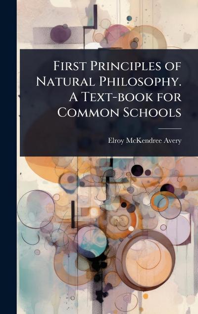 First Principles of Natural Philosophy. A Text-book for Common Schools
