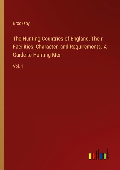 The Hunting Countries of England, Their Facilities, Character, and Requirements. A Guide to Hunting Men
