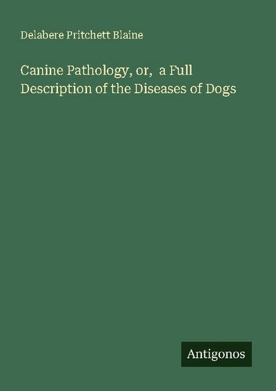 Canine Pathology, or,  a Full Description of the Diseases of Dogs