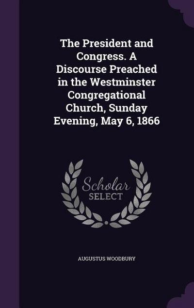 The President and Congress. A Discourse Preached in the Westminster Congregational Church, Sunday Evening, May 6, 1866