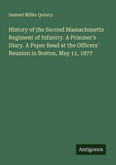 History of the Second Massachusetts Regiment of Infantry. A Prisoner’s Diary. A Paper Read at the Officers’ Reunion in Boston, May 11, 1877