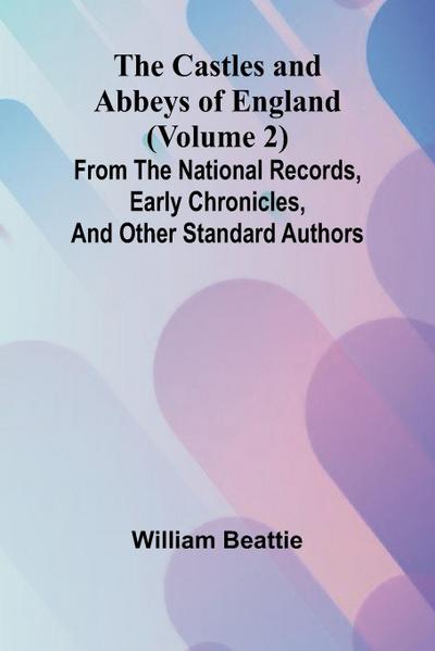 The Castles and Abbeys of England (Volume 2); From the national records, early chronicles, and other standard authors