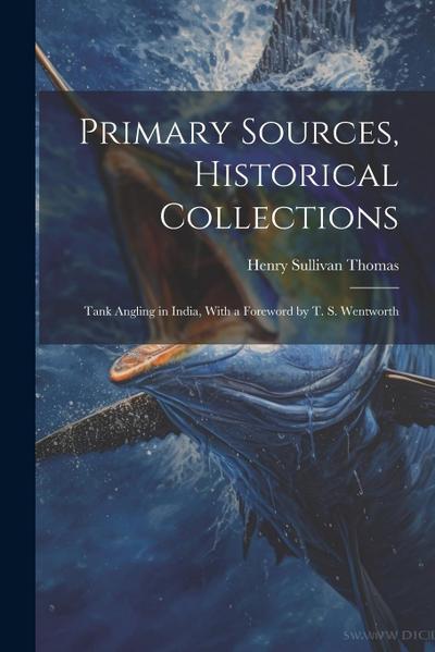 Primary Sources, Historical Collections: Tank Angling in India, With a Foreword by T. S. Wentworth