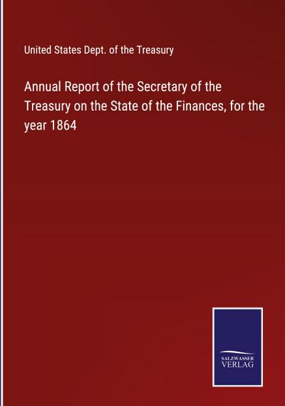 Annual Report of the Secretary of the Treasury on the State of the Finances, for the year 1864