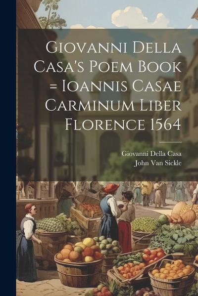 Giovanni Della Casa’s Poem Book = Ioannis Casae Carminum Liber Florence 1564