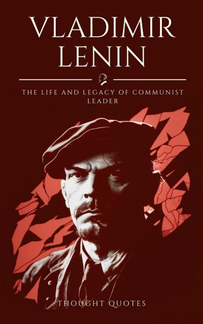Vladimir Lenin :The Life and Legacy From Beginning to End