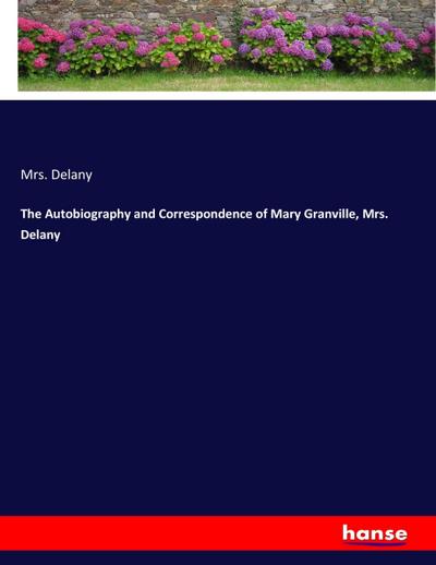 The Autobiography and Correspondence of Mary Granville, Mrs. Delany