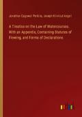 A Treatise on the Law of Watercourses. With an Appendix, Containing Statutes of Flowing, and Forms of Declarations