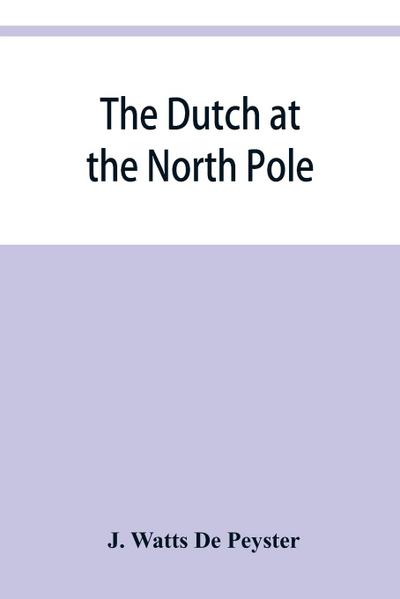 The Dutch at the North pole and the Dutch in Maine. A paper read before the New York historical society, 3d March, 1857