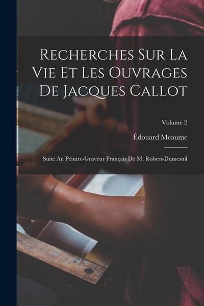 Recherches Sur La Vie Et Les Ouvrages De Jacques Callot: Suite Au Peintre-Graveur Français De M. Robert-Dumesnil; Volume 2