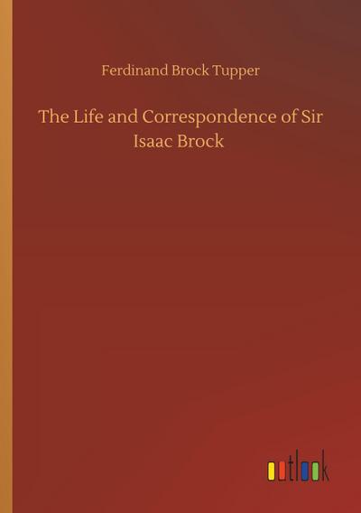 The Life and Correspondence of Sir Isaac Brock