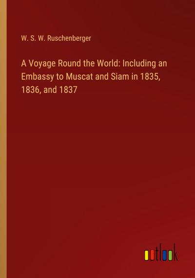 A Voyage Round the World: Including an Embassy to Muscat and Siam in 1835, 1836, and 1837