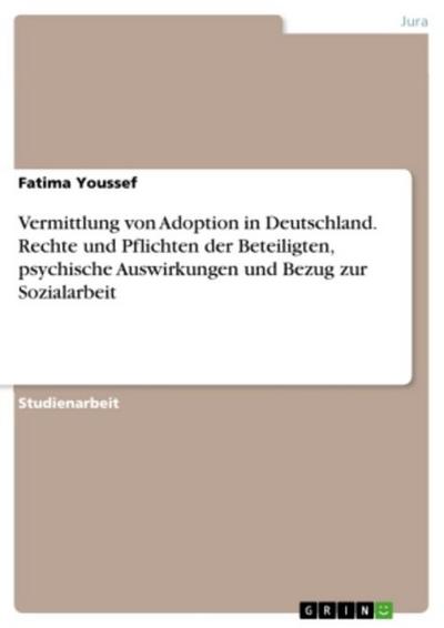 Vermittlung von Adoption in Deutschland. Rechte und Pflichten der Beteiligten, psychische Auswirkungen und Bezug zur Sozialarbeit