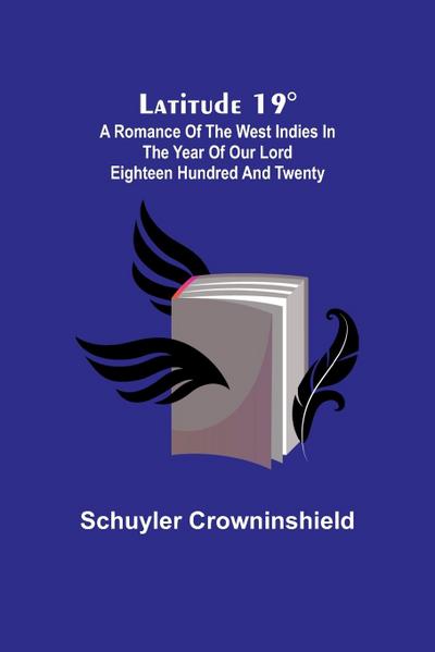 Latitude 19°; A Romance of the West Indies in the Year of Our Lord Eighteen Hundred and Twenty