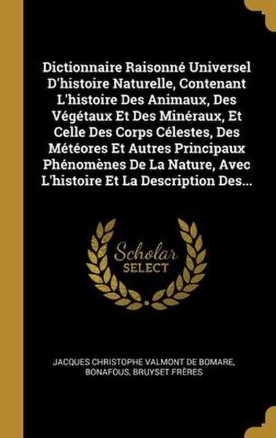Dictionnaire Raisonné Universel D’histoire Naturelle, Contenant L’histoire Des Animaux, Des Végétaux Et Des Minéraux, Et Celle Des Corps Célestes, Des
