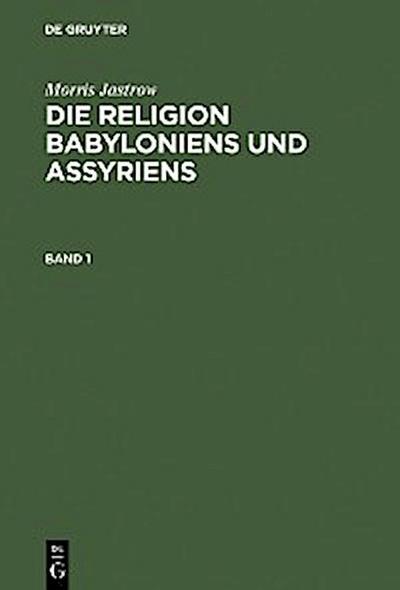 Morris Jastrow: Die Religion Babyloniens und Assyriens. Band 1