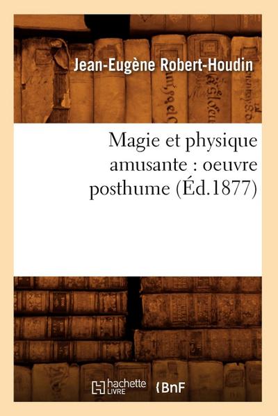 Magie Et Physique Amusante: Oeuvre Posthume (Éd.1877)