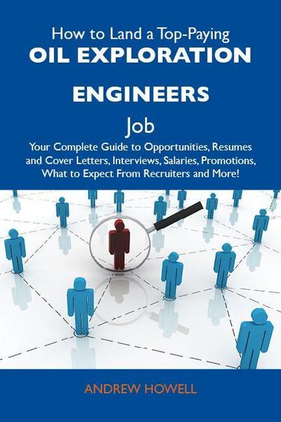 How to Land a Top-Paying Oil exploration engineers Job: Your Complete Guide to Opportunities, Resumes and Cover Letters, Interviews, Salaries, Promotions, What to Expect From Recruiters and More