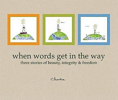 When Words Get in the Way: Three Stories of Beauty, Integrity & Freedom