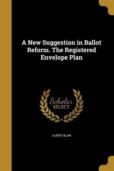 A New Suggestion in Ballot Reform. The Registered Envelope Plan