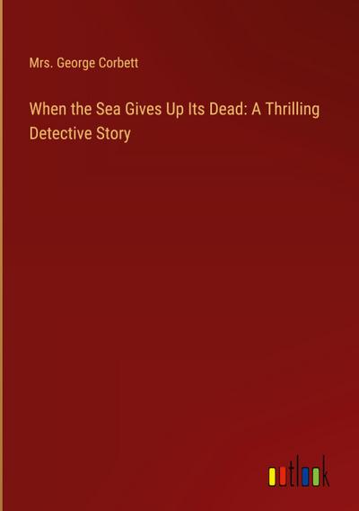 When the Sea Gives Up Its Dead: A Thrilling Detective Story