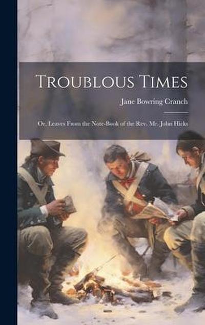 Troublous Times: Or, Leaves From the Note-Book of the Rev. Mr. John Hicks