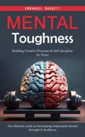 Mental Toughness: Building Creative Processes & Self-discipline for Teens (The Ultimate Guide to Developing Unbeatable Mental Strength & Resilience)