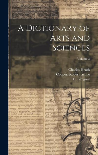 A Dictionary of Arts and Sciences; Volume 3