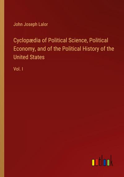 Cyclopædia of Political Science, Political Economy, and of the Political History of the United States