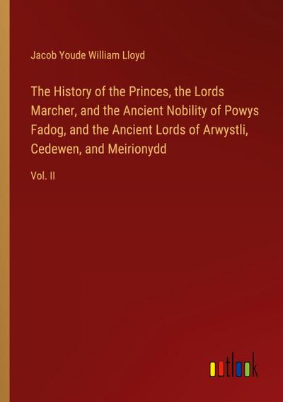 The History of the Princes, the Lords Marcher, and the Ancient Nobility of Powys Fadog, and the Ancient Lords of Arwystli, Cedewen, and Meirionydd