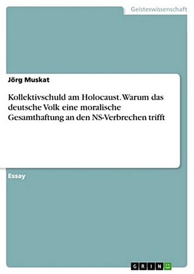 Kollektivschuld am Holocaust. Warum das deutsche Volk eine moralische Gesamthaftung an den NS-Verbrechen trifft