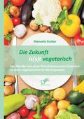 Die Zukunft is(s)t vegetarisch: Der Wandel von einer fleischdominierten Esskultur zu einer vegetarischen Ernährungsweise