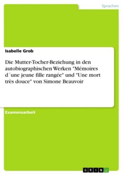 Die Mutter-Tocher-Beziehung in den autobiographischen Werken "Mémoires d´une jeune fille rangée" und "Une mort très douce" von Simone Beauvoir