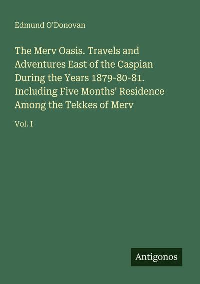The Merv Oasis. Travels and Adventures East of the Caspian During the Years 1879-80-81. Including Five Months’ Residence Among the Tekkes of Merv