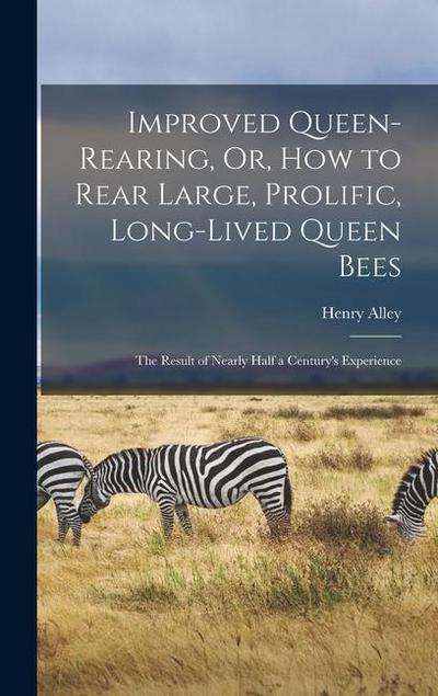 Improved Queen-Rearing, Or, How to Rear Large, Prolific, Long-Lived Queen Bees: The Result of Nearly Half a Century’s Experience