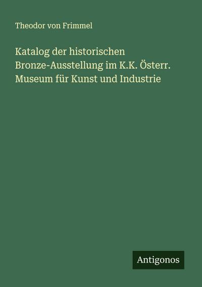 Katalog der historischen Bronze-Ausstellung im K.K. Österr. Museum für Kunst und Industrie