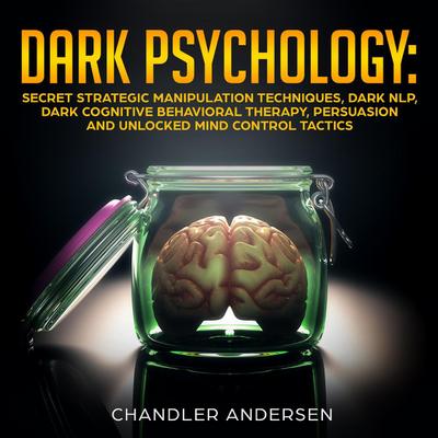 Dark Psychology: Secret Strategic Manipulation Techniques, Dark NLP, Dark Cognitive Behavioral Therapy, Persuasion and Unlocked Mind Control Tactics